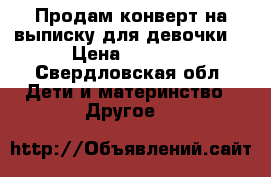 Продам конверт на выписку для девочки  › Цена ­ 1 000 - Свердловская обл. Дети и материнство » Другое   